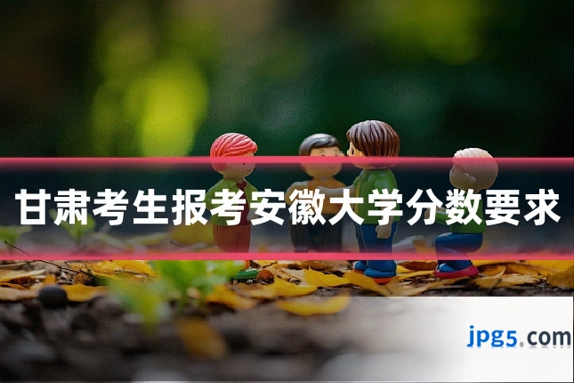 甘肃考生报考安徽大学分数要求