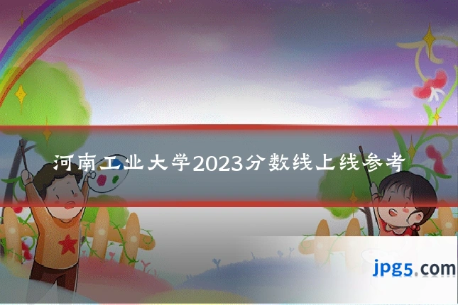 河南工业大学2023分数线上线参考