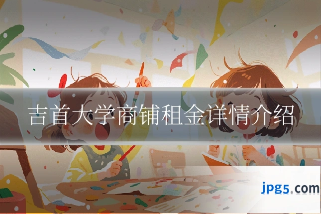 吉首大学商铺租金详情介绍