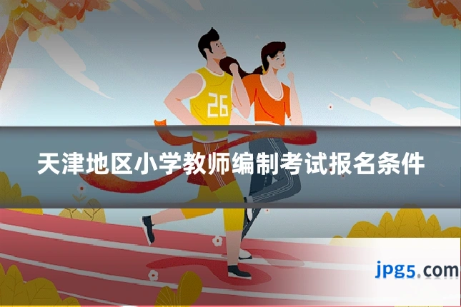天津地区小学教师编制考试报名条件