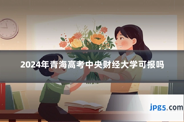 2024年青海高考中央财经大学可报吗