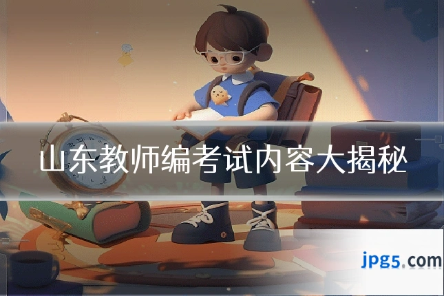 山东教师编考试内容大揭秘