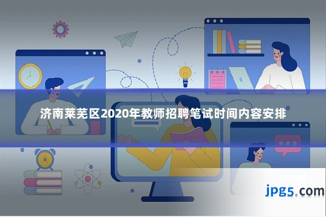 济南莱芜区2020年教师招聘笔试时间内容安排