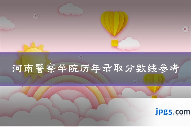 河南警察学院历年录取分数线参考