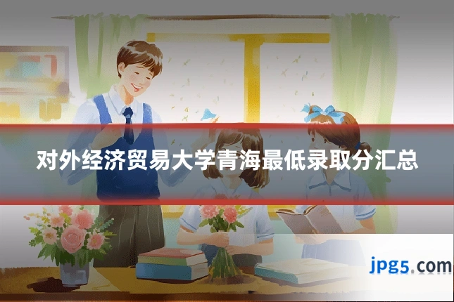 对外经济贸易大学青海最低录取分汇总