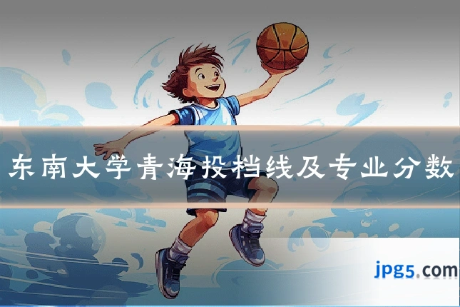 东南大学青海投档线及专业分数