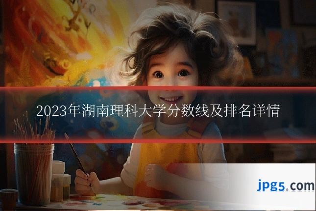 2023年湖南理科大学分数线及排名详情