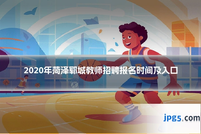 2020年菏泽郓城教师招聘报名时间及入口