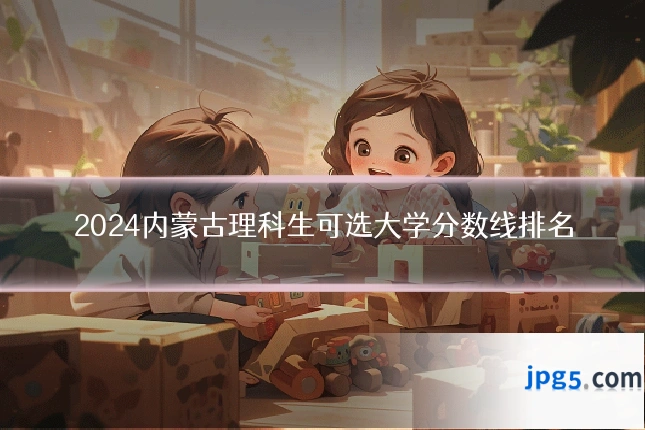 2024内蒙古理科生可选大学分数线排名