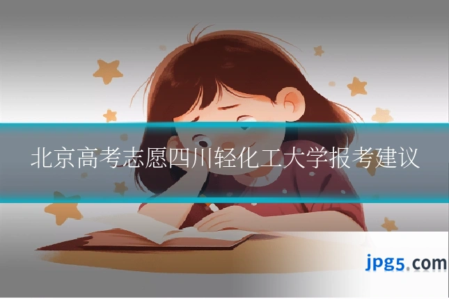 北京高考志愿四川轻化工大学报考建议
