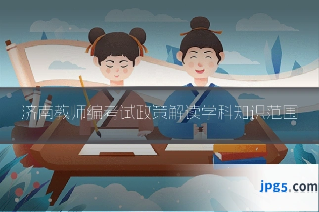 济南教师编考试政策解读学科知识范围