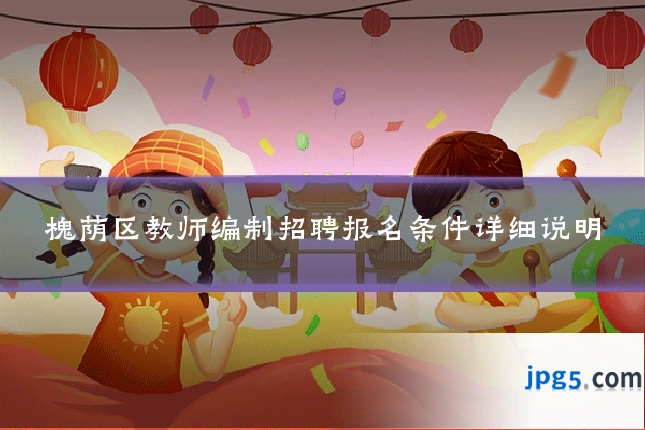 槐荫区教师编制招聘报名条件详细说明