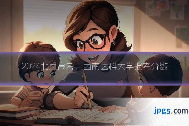 2024北京高考：西南医科大学报考分数