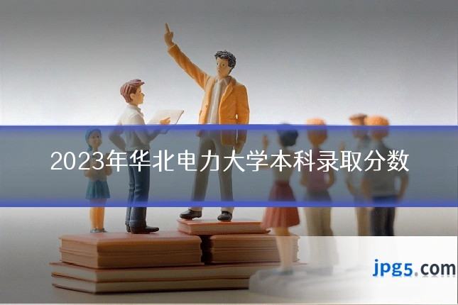 2023年华北电力大学本科录取分数
