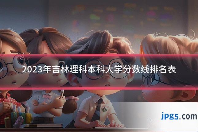 2023年吉林理科本科大学分数线排名表