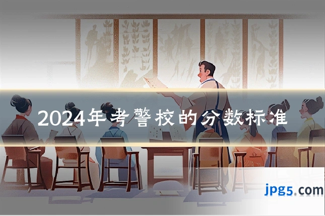 2024年考警校的分数标准