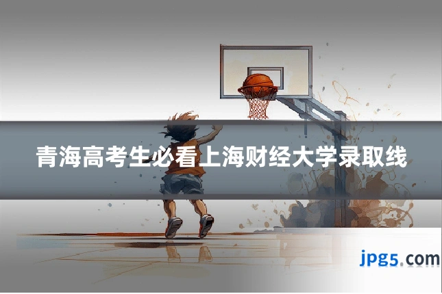 青海高考生必看上海财经大学录取线