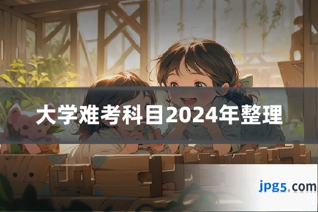 大学难考科目2024年整理