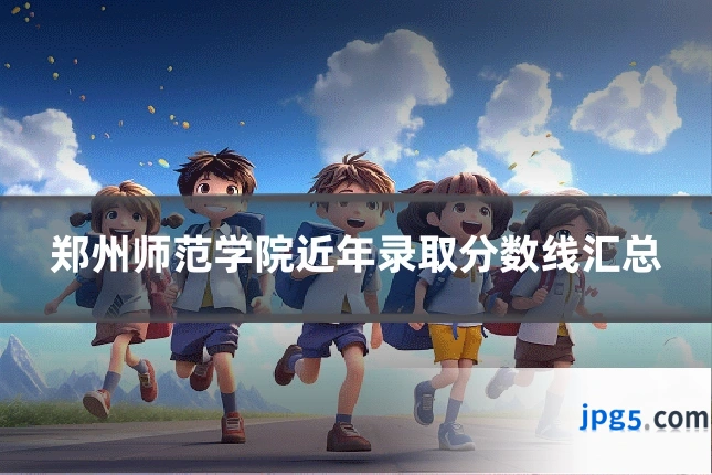 郑州师范学院近年录取分数线汇总