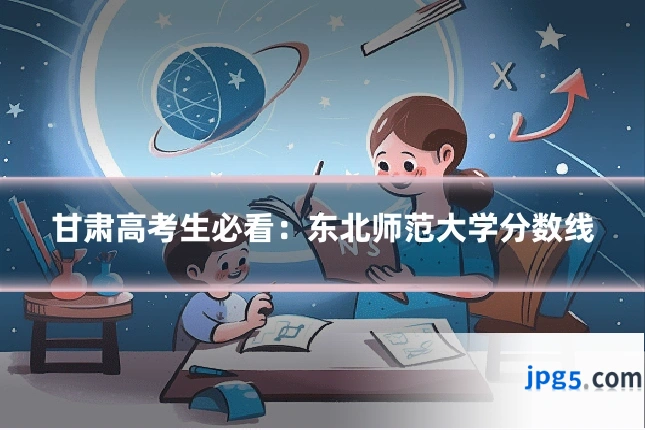 甘肃高考生必看：东北师范大学分数线