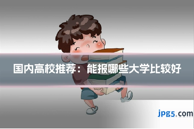 国内高校推荐：能报哪些大学比较好
