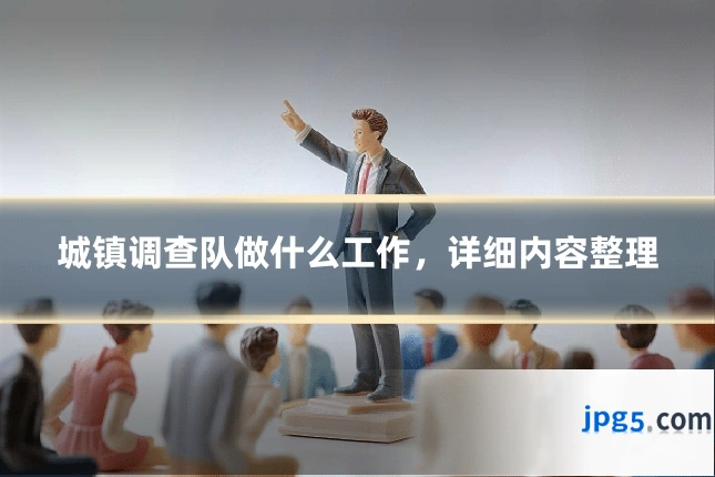 城镇调查队做什么工作，详细内容整理