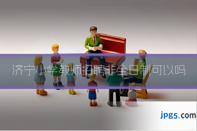 济宁小学教师招聘非全日制可以吗