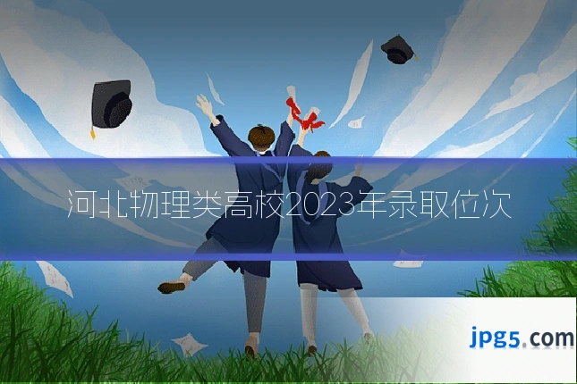 河北物理类高校2023年录取位次