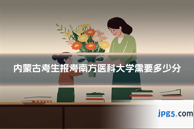 内蒙古考生报考南方医科大学需要多少分