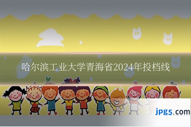 哈尔滨工业大学青海省2024年投档线