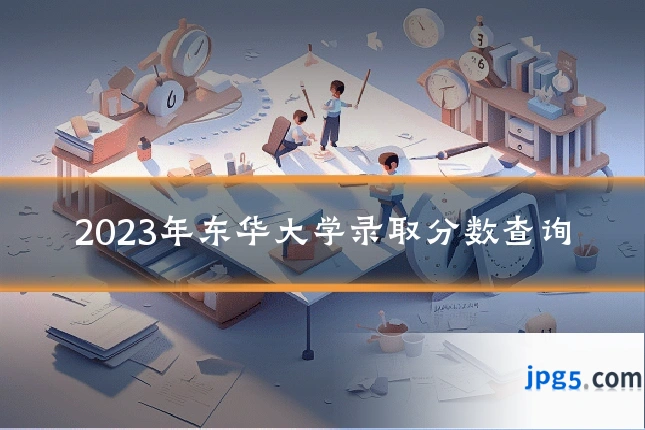 2023年东华大学录取分数查询