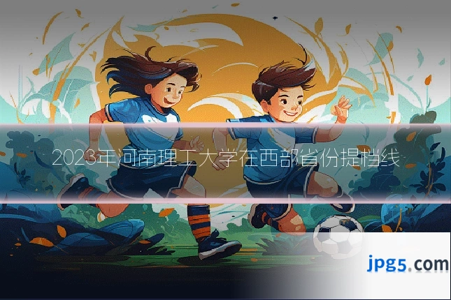 2023年河南理工大学在西部省份提档线