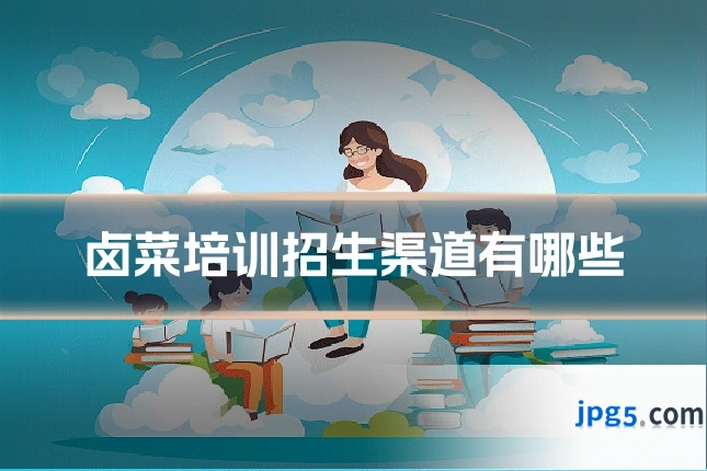 卤菜培训招生渠道有哪些
