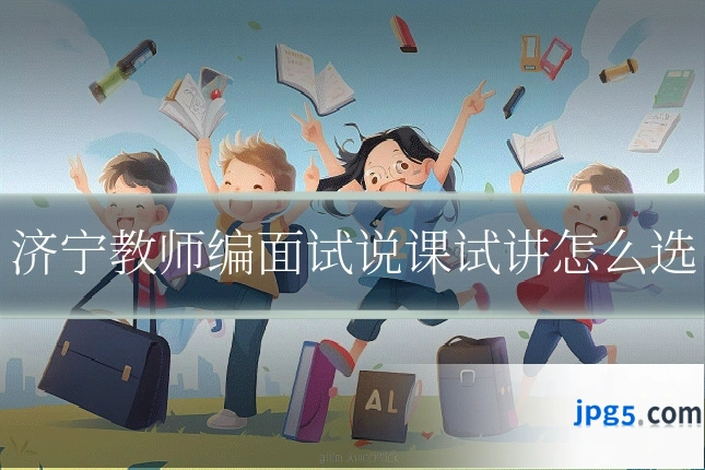 济宁教师编面试说课试讲怎么选
