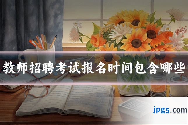教师招聘考试报名时间包含哪些