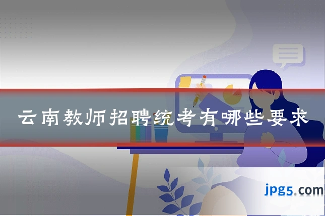 云南教师招聘统考有哪些要求