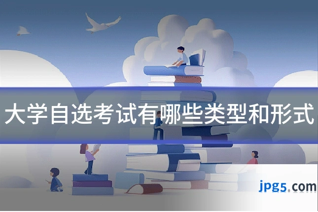大学自选考试有哪些类型和形式