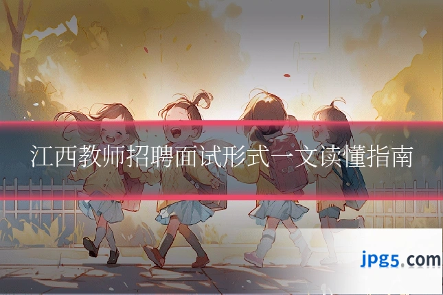 江西教师招聘面试形式一文读懂指南