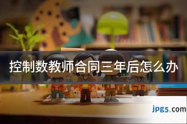 控制数教师合同三年后怎么办