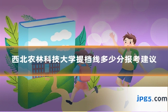 西北农林科技大学提档线多少分报考建议