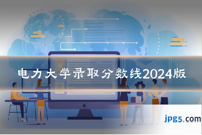 电力大学录取分数线2024版