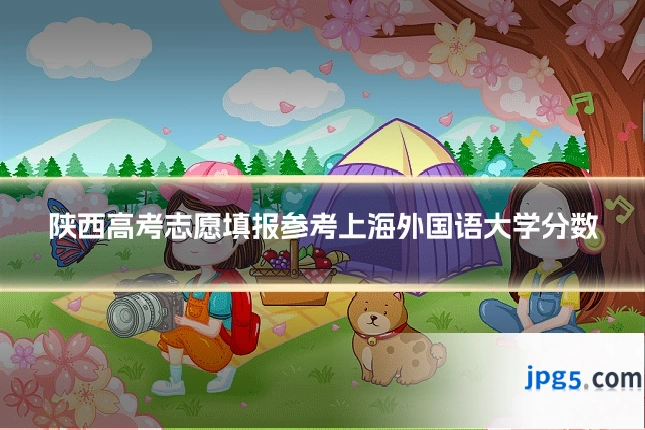 陕西高考志愿填报参考上海外国语大学分数