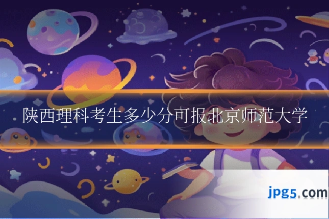 陕西理科考生多少分可报北京师范大学