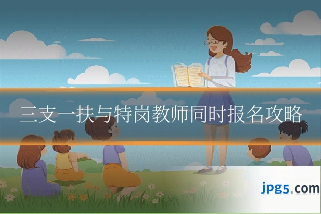 三支一扶与特岗教师同时报名攻略