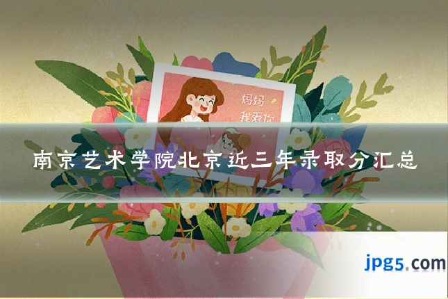 南京艺术学院北京近三年录取分汇总