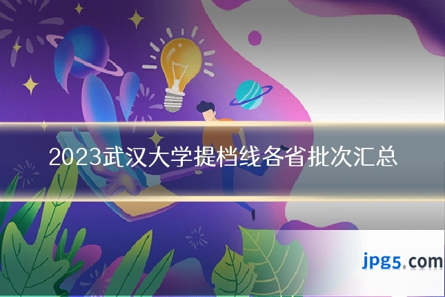 2023武汉大学提档线各省批次汇总