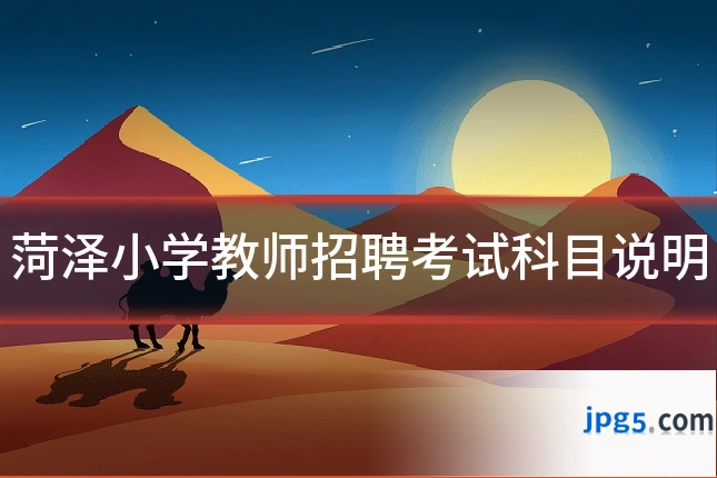 菏泽小学教师招聘考试科目说明