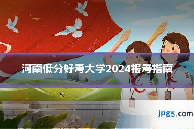 河南低分好考大学2024报考指南