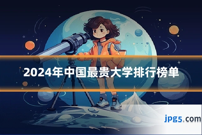 2024年中国最贵大学排行榜单