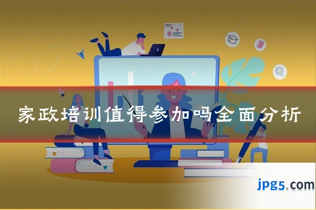 家政培训值得参加吗全面分析